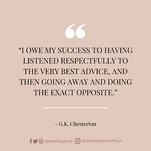“I owe my success to having listened respectfully to the very best advice, and then going away and doing the exact opposite.” – G.K. Chesterton