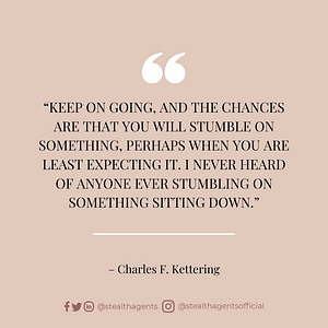 “Keep on going, and the chances are that you will stumble on something, perhaps when you are least expecting it. I never heard of anyone ever stumbling on something sitting down.” — Charles F. Kettering