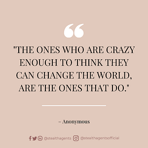 “The ones who are crazy enough to think they can change the world, are the ones that do.” — Anonymous