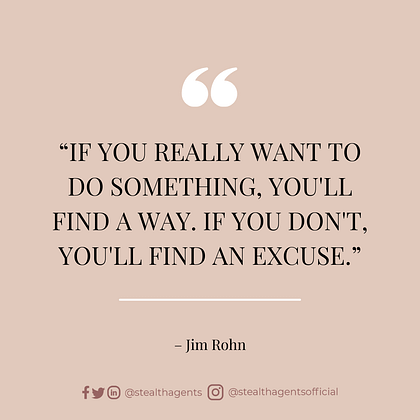 “If you really want to do something, you’ll find a way. If you don’t, you’ll find an excuse.” – Jim Rohn