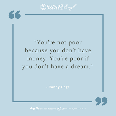  “You’re not poor because you don’t have money. You’re poor if you don’t have a dream.” - Randy Gage