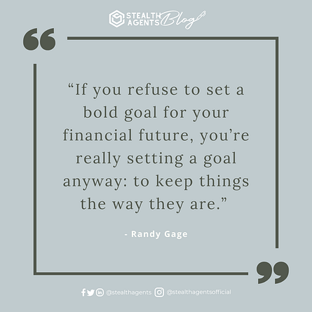 . “If you refuse to set a bold goal for your financial future, you’re really setting a goal anyway: to keep things the way they are.” - Randy Gage