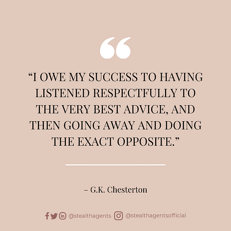“I owe my success to having listened respectfully to the very best advice, and then going away and doing the exact opposite.” – G.K. Chesterton