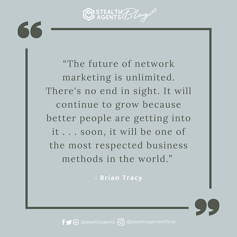  “The future of network marketing is unlimited. There's no end in sight. It will continue to grow because better people are getting into it . . . soon, it will be one of the most respected business methods in the world.” - Brian Tracy