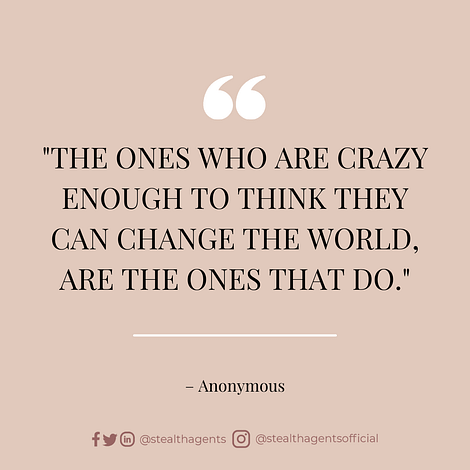 “The ones who are crazy enough to think they can change the world, are the ones that do.” — Anonymous
