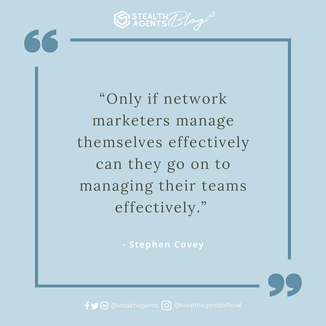  “Only if network marketers manage themselves effectively can they go on to managing their teams effectively.” - Stephen Covey