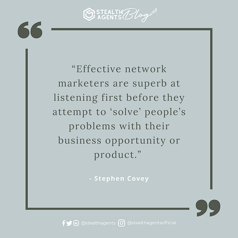 An image for network marketing quotes. “Effective network marketers are superb at listening first before they attempt to ‘solve’ people’s problems with their business opportunity or product.” - Stephen Covey