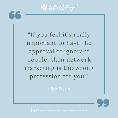  “If you feel it’s really important to have the approval of ignorant people, then network marketing is the wrong profession for you.” - Eric Worre