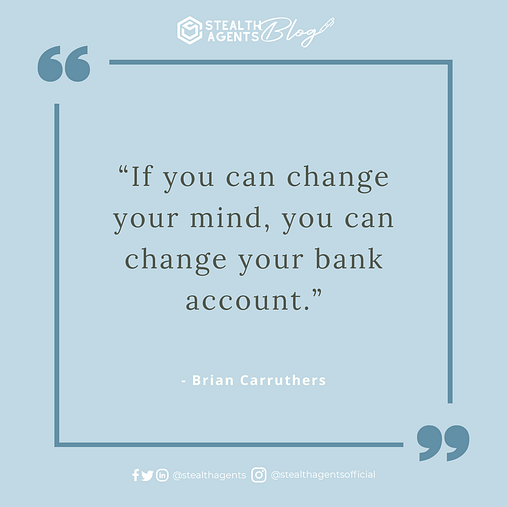  “If you can change your mind, you can change your bank account.” - Brian Carruthers