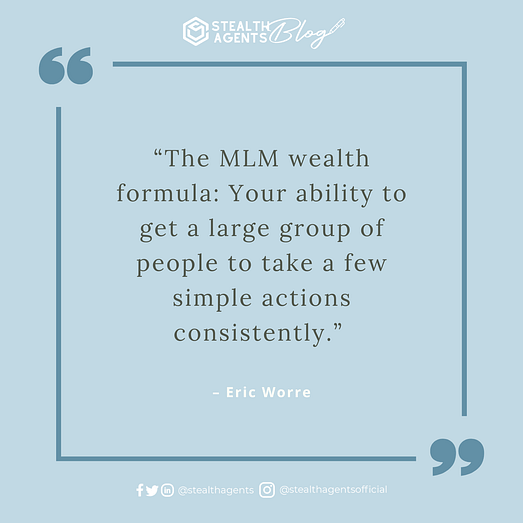  “The MLM wealth formula: Your ability to get a large group of people to take a few simple actions consistently.” - Eric Worre