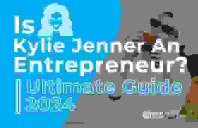 Is Kylie Jenner An Entrepreneur (Ultimate Guide 2024)