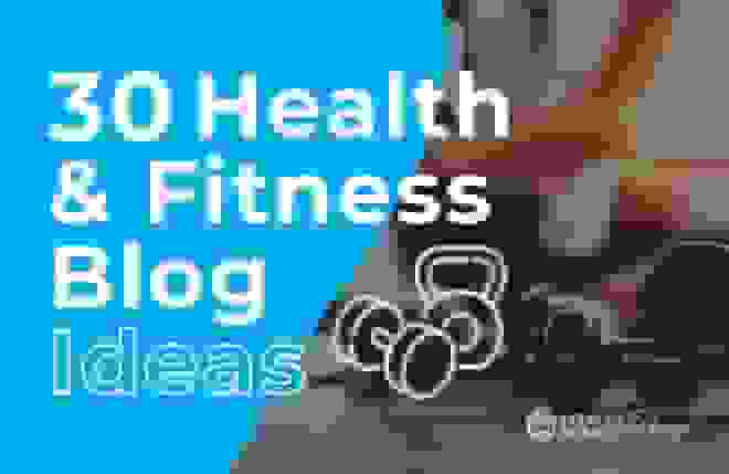 30 Health & Fitness Blog Ideas